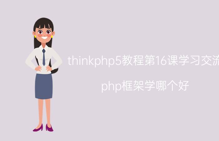 thinkphp5教程第16课学习交流 php框架学哪个好？thinkphp、Laravel 5？